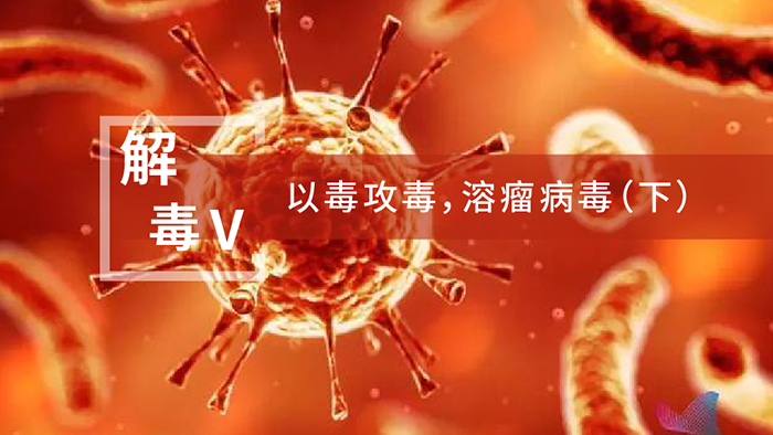 【解“毒”V】以毒攻毒，溶瘤病毒（下）